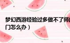 梦幻西游经验过多做不了师门（梦幻西游经验太多不能做师门怎么办）
