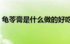 龟苓膏是什么做的好吃（龟苓膏是什么做的）