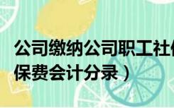公司缴纳公司职工社保费的会计分录（公司社保费会计分录）