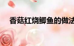 香菇红烧鲫鱼的做法（红烧鲫鱼的做法）