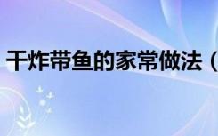 干炸带鱼的家常做法（红烧带鱼的家常做法）