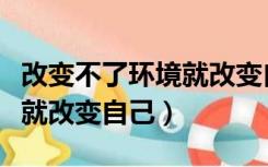 改变不了环境就改变自己作文（改变不了环境就改变自己）