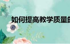 如何提高教学质量的措施与方法幼儿园