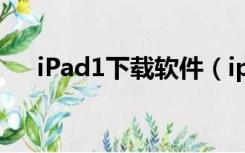 iPad1下载软件（ipad1软件下载中心）