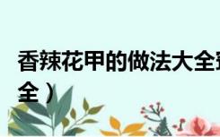 香辣花甲的做法大全窍门（香辣花甲的做法大全）