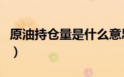 原油持仓量是什么意思（原油平仓是什么意思）
