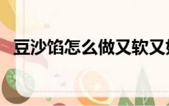 豆沙馅怎么做又软又好吃（豆沙馅怎么做）