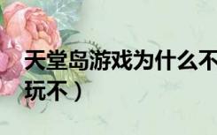 天堂岛游戏为什么不能玩（qq天堂岛为什么玩不）