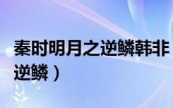 秦时明月之逆鳞韩非（秦时明月特别篇之心之逆鳞）