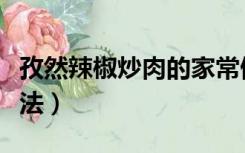 孜然辣椒炒肉的家常做法（辣椒炒肉的家常做法）