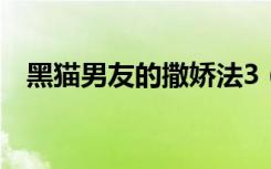 黑猫男友的撒娇法3（黑猫男友的撒娇法）