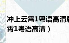 冲上云霄1粤语高清版第二集百度云（冲上云霄1粤语高清）