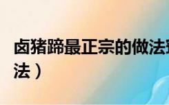 卤猪蹄最正宗的做法窍门（卤猪蹄最正宗的做法）