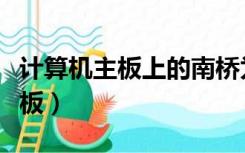 计算机主板上的南桥为什么叫南桥（计算机主板）