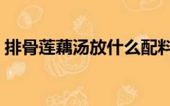 排骨莲藕汤放什么配料（排骨莲藕汤的做法）