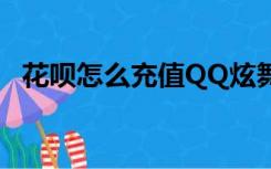 花呗怎么充值QQ炫舞（花呗怎么充值qb）
