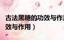 古法黑糖的功效与作用及禁忌（古法黑糖的功效与作用）