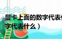 显卡上面的数字代表什么意思（显卡上面的数字代表什么）