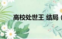 高校处世王 结局（高校处世王剧情）