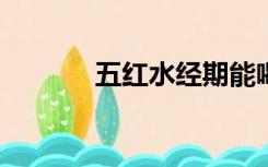 五红水经期能喝吗?（五红水）
