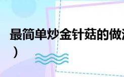 最简单炒金针菇的做法（炒金针菇的做法大全）