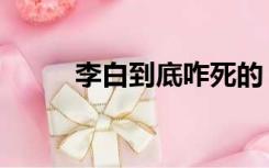 李白到底咋死的（李白怎么死的）