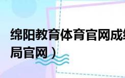绵阳教育体育官网成绩查询（绵阳市教育体育局官网）
