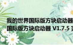 我的世界国际版方块启动器 V1.7.5 完整电脑版（我的世界国际版方块启动器 V1.7.5 完整电脑版功能简介）