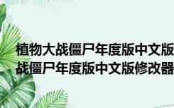 植物大战僵尸年度版中文版修改器 V1.0.0 绿色版（植物大战僵尸年度版中文版修改器 V1.0.0 绿色版功能简介）