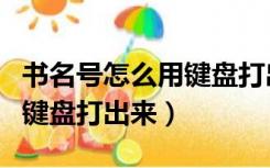 书名号怎么用键盘打出来图片（书名号怎么用键盘打出来）