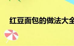 红豆面包的做法大全（红豆面包的做法）