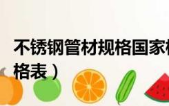 不锈钢管材规格国家标准（国标不锈钢管道规格表）