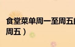 食堂菜单周一至周五的安排（食堂菜单周一至周五）