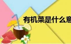 有机菜是什么意思啊（有机菜）