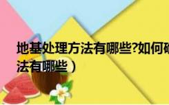 地基处理方法有哪些?如何确定地基处理方法（地基处理方法有哪些）