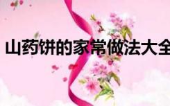 山药饼的家常做法大全（山药饼的家常做法）