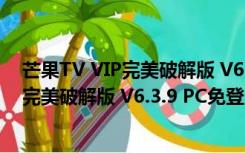 芒果TV VIP完美破解版 V6.3.9 PC免登陆版（芒果TV VIP完美破解版 V6.3.9 PC免登陆版功能简介）