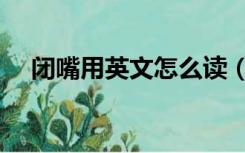 闭嘴用英文怎么读（闭嘴的英文怎么读）