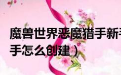 魔兽世界恶魔猎手新手攻略（魔兽世界恶魔猎手怎么创建）