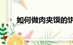 如何做肉夹馍的饼（如何做肉夹馍）