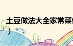 土豆做法大全家常菜做法（土豆做法大全家常）