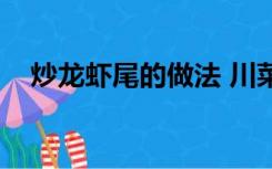 炒龙虾尾的做法 川菜（炒龙虾尾的做法）