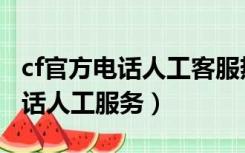 cf官方电话人工客服热线（cf穿越火线客服电话人工服务）