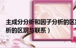 主成分分析和因子分析的区别和联系（因子分析和主成分分析的区别与联系）