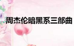 周杰伦暗黑系三部曲（周杰伦黑暗三部曲）