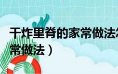 干炸里脊的家常做法怎么挂糊（干炸里脊的家常做法）