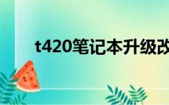 t420笔记本升级改造（t420笔记本）