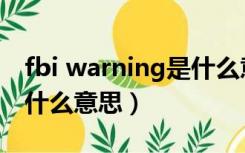 fbi warning是什么意思啊（fbi warning是什么意思）