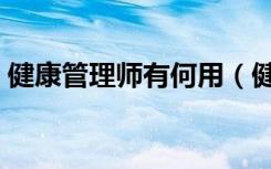健康管理师有何用（健康管理师有什么用处）
