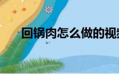 回锅肉怎么做的视频（回锅肉怎么做）